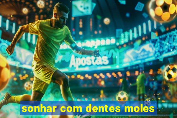 sonhar com dentes moles